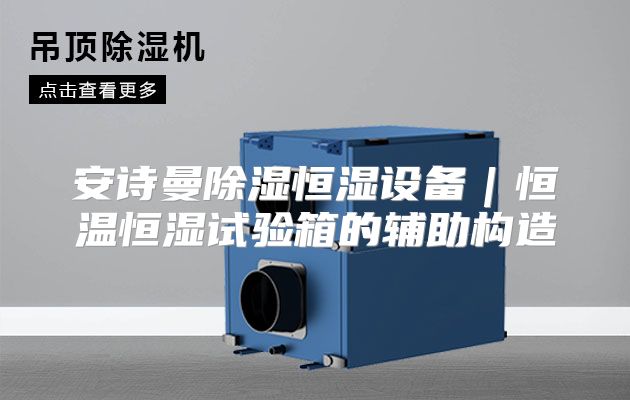 安诗曼除湿恒湿设备｜恒温恒湿试验箱的辅助构造
