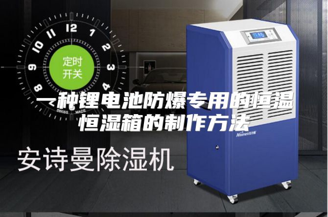 一种锂电池防爆专用的恒温恒湿箱的制作方法