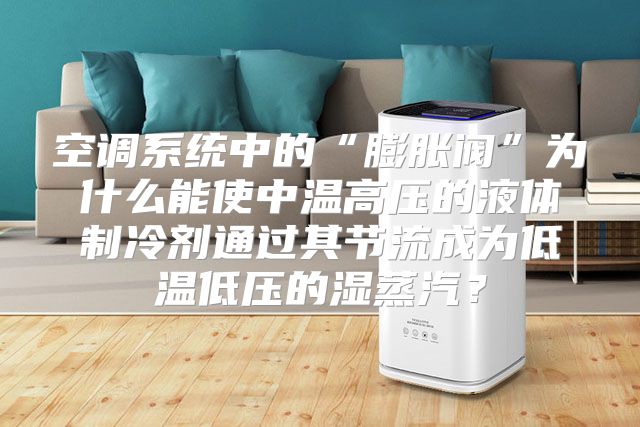 空调系统中的“膨胀阀”为什么能使中温高压的液体制冷剂通过其节流成为低温低压的湿蒸汽？