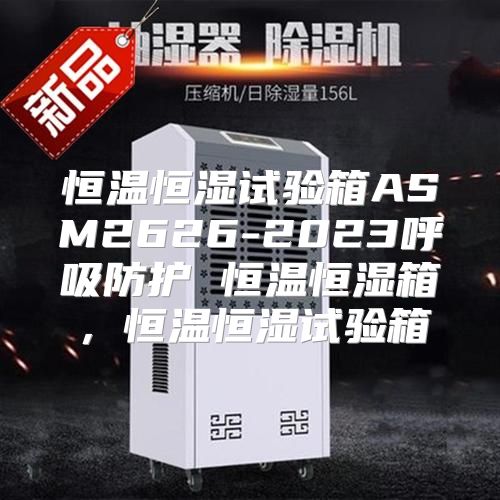 恒温恒湿试验箱ASM2626-2023呼吸防护 恒温恒湿箱，恒温恒湿试验箱