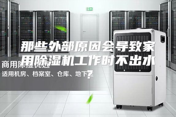 那些外部原因会导致家用除湿机工作时不出水？