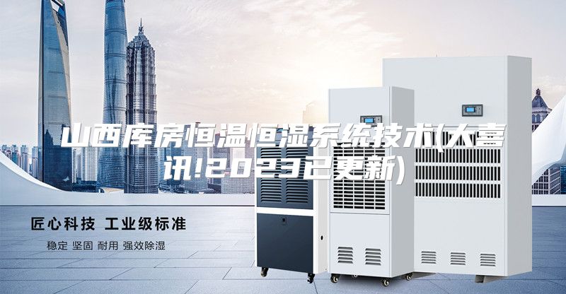山西库房恒温恒湿系统技术(大喜讯!2023已更新)