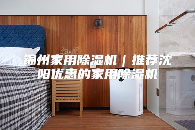 锦州家用除湿机｜推荐沈阳优惠的家用除湿机