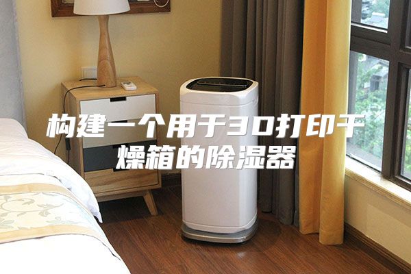 构建一个用于3D打印干燥箱的除湿器