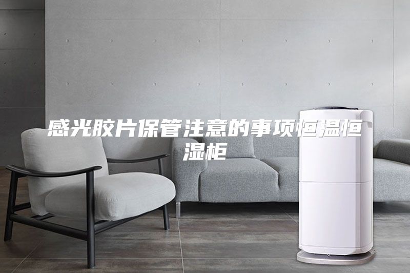 感光胶片保管注意的事项恒温恒湿柜