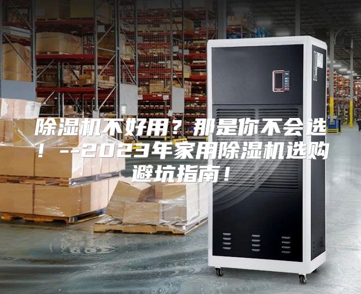除湿机不好用？那是你不会选！--2023年家用除湿机选购避坑指南！