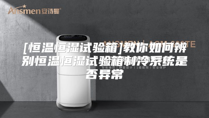 [恒温恒湿试验箱]教你如何辨别恒温恒湿试验箱制冷系统是否异常