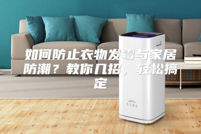 如何防止衣物发霉与家居防潮？教你几招，轻松搞定