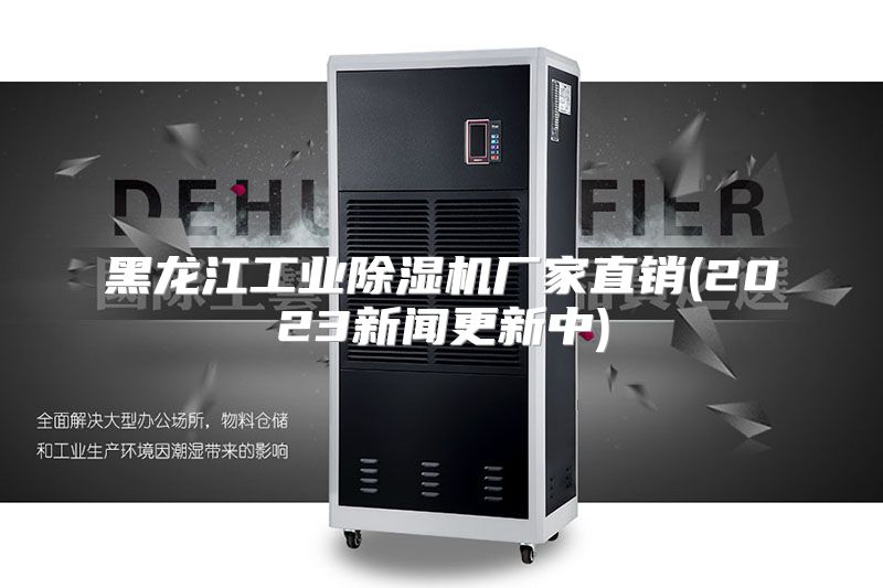 黑龙江工业除湿机厂家直销(2023新闻更新中)