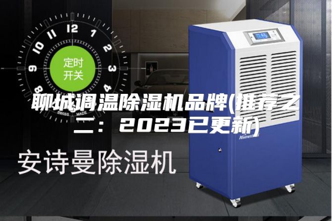 聊城调温除湿机品牌(推荐之二：2023已更新)