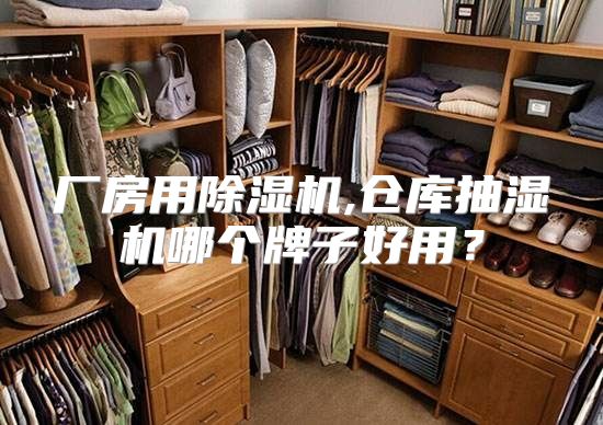 厂房用除湿机,仓库抽湿机哪个牌子好用？