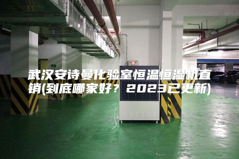 武汉安诗曼化验室恒温恒湿机直销(到底哪家好？2023已更新)