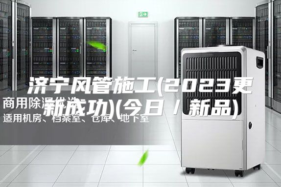 济宁风管施工(2023更新成功)(今日／新品)