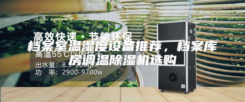 档案室温湿度设备推荐，档案库房调温除湿机选购