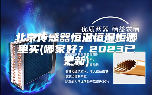 北京传感器恒温恒湿柜哪里买(哪家好？2023已更新)