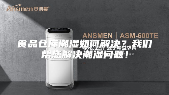 食品仓库潮湿如何解决？我们帮您解决潮湿问题！