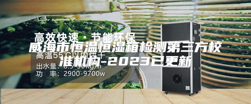 威海市恒温恒湿箱检测第三方校准机构-2023已更新