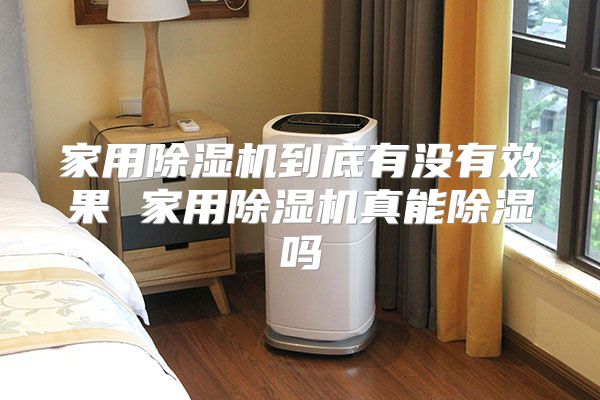 家用除湿机到底有没有效果 家用除湿机真能除湿吗