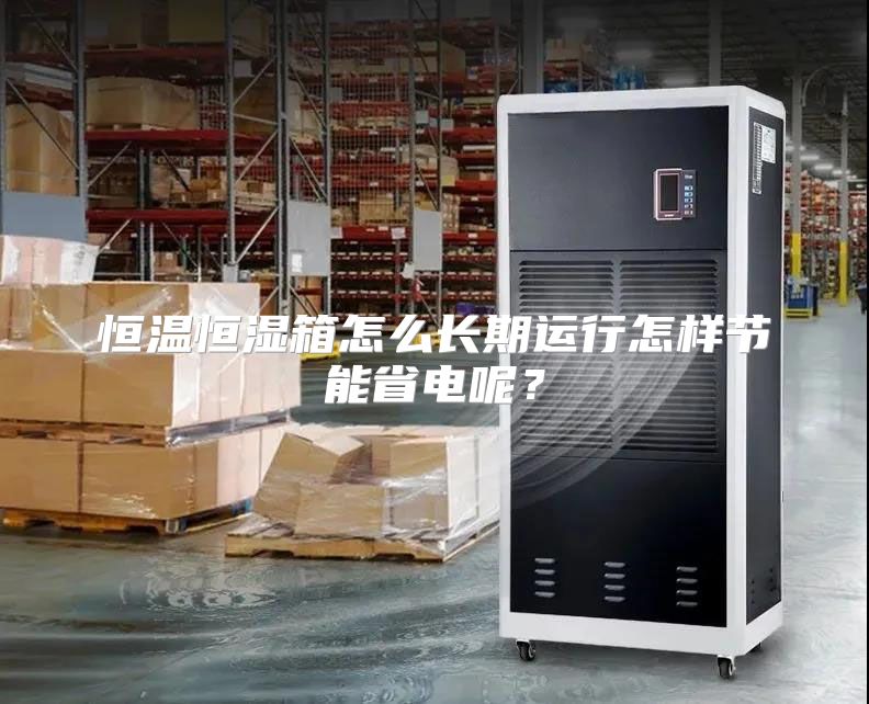 恒温恒湿箱怎么长期运行怎样节能省电呢？