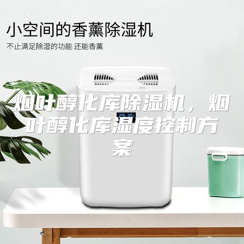 烟叶醇化库除湿机，烟叶醇化库湿度控制方案