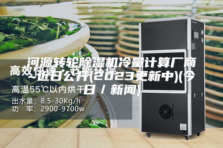 河源转轮除湿机冷量计算厂商~近日公开(2023更新中)(今日／新闻)