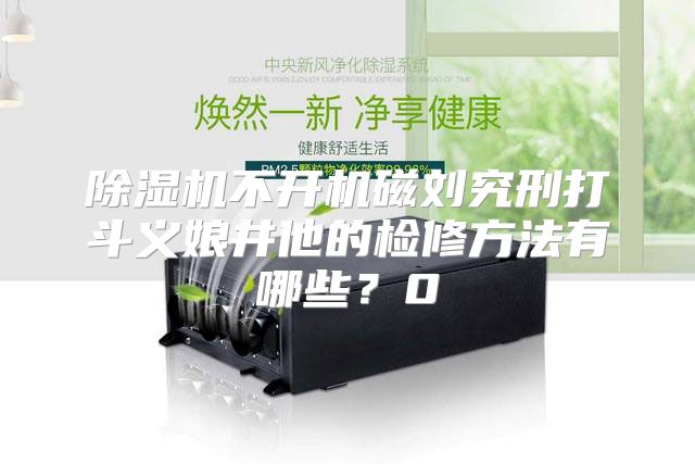 除湿机不开机磁刘究刑打斗义娘井他的检修方法有哪些？0