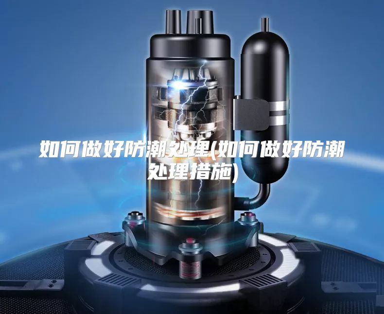 如何做好防潮处理(如何做好防潮处理措施)