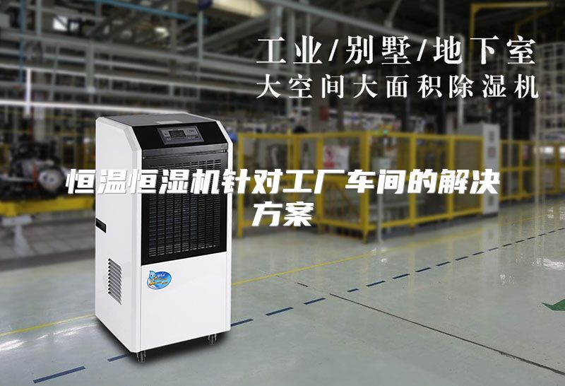 恒温恒湿机针对工厂车间的解决方案