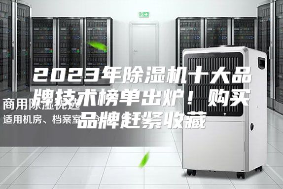 2023年除湿机十大品牌技术榜单出炉！购买品牌赶紧收藏