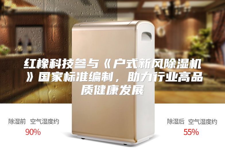 红橡科技参与《户式新风除湿机》国家标准编制，助力行业高品质健康发展