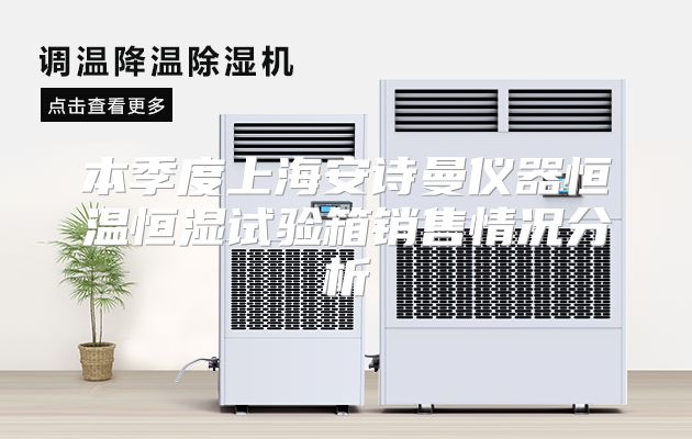 本季度上海安诗曼仪器恒温恒湿试验箱销售情况分析