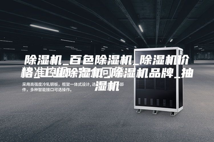除湿机_百色除湿机_除湿机价格_工业除湿机_除湿机品牌_抽湿机