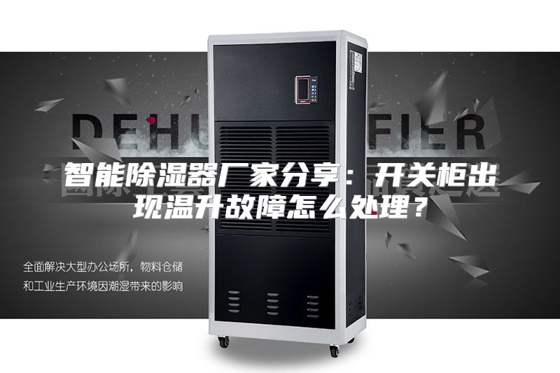 智能除湿器厂家分享：开关柜出现温升故障怎么处理？