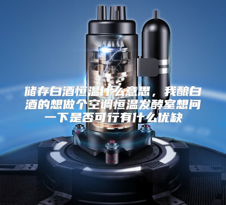 储存白酒恒温什么意思，我酿白酒的想做个空调恒温发酵室想问一下是否可行有什么优缺