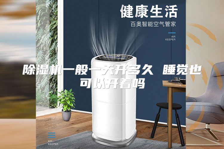 除湿机一般一天开多久 睡觉也可以开着吗