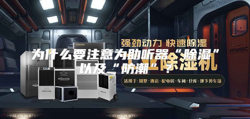 为什么要注意为助听器“除湿”以及“防潮”？