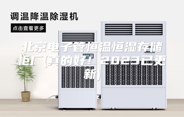 北京电子管恒温恒湿存储柜厂(真的好！2023已更新)