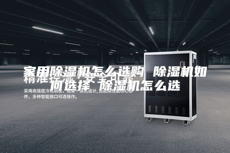 家用除湿机怎么选购 除湿机如何选择 除湿机怎么选