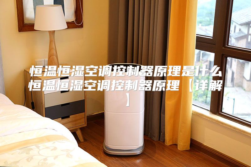 恒温恒湿空调控制器原理是什么恒温恒湿空调控制器原理【详解】