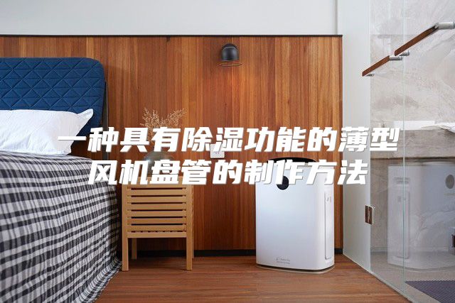 一种具有除湿功能的薄型风机盘管的制作方法