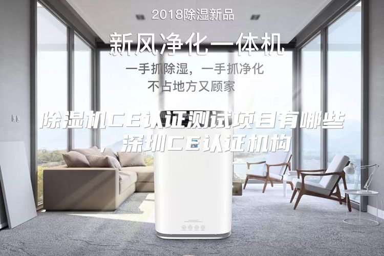 除湿机CE认证测试项目有哪些，深圳CE认证机构