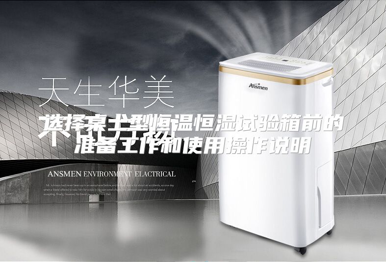 选择桌上型恒温恒湿试验箱前的准备工作和使用操作说明