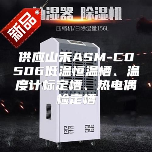 供应山禾ASM-C0506低温恒温槽、温度计标定槽、热电偶检定槽