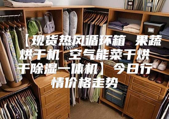 【现货热风循环箱 果蔬烘干机 空气能菜干烘干除湿一体机】今日行情价格走势
