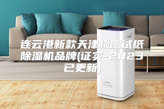 连云港新款天津检测试纸除湿机品牌(证实-2023已更新)