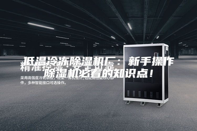 低温冷冻除湿机厂：新手操作除湿机必看的知识点！