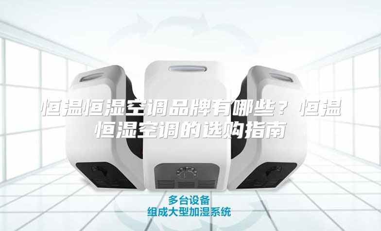 恒温恒湿空调品牌有哪些？恒温恒湿空调的选购指南