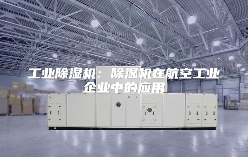工业除湿机：除湿机在航空工业企业中的应用