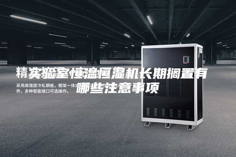 实验室恒温恒湿机长期搁置有哪些注意事项