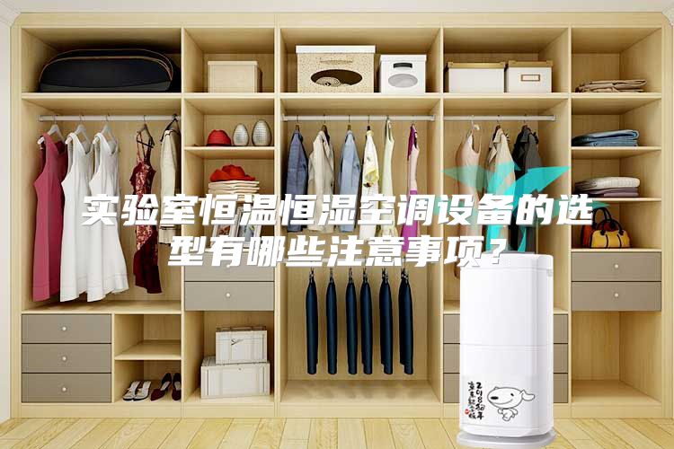 实验室恒温恒湿空调设备的选型有哪些注意事项？